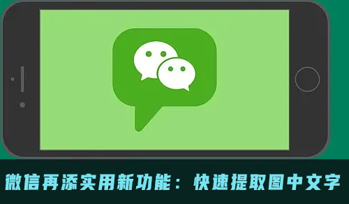 微信再添实用新功能：快速提取图中文字